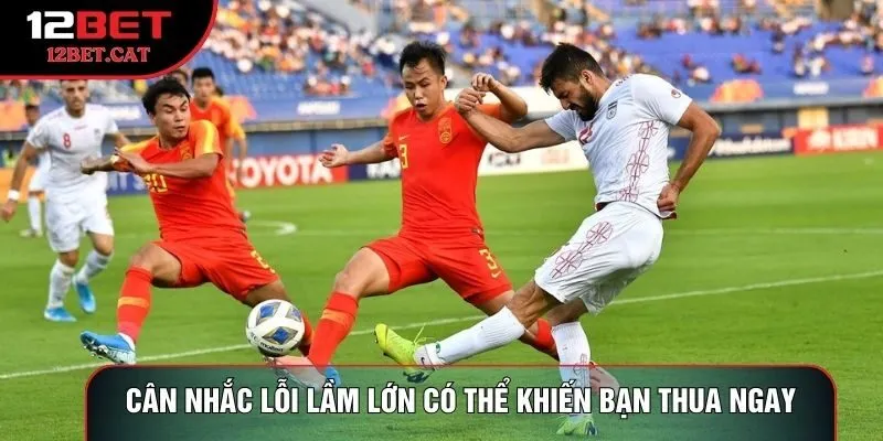 Cân nhắc lỗi lầm lớn có thể khiến bạn thua ngay