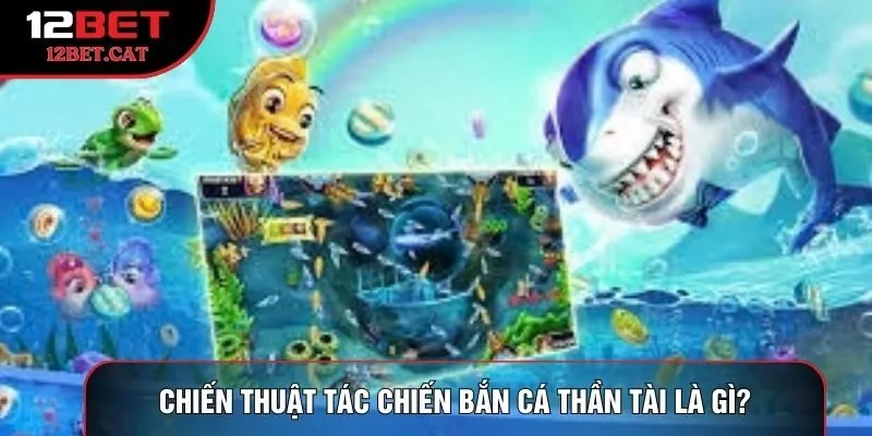 Chiến thuật tác chiến bắn cá thần tài là gì?