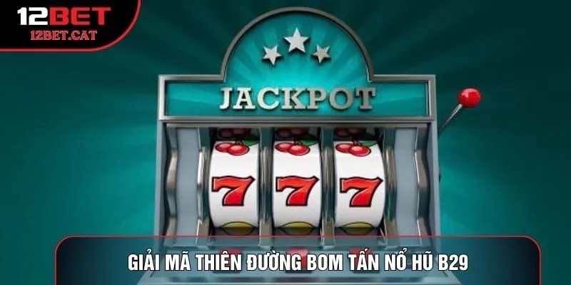 Giải mã thiên đường bom tấn nổ hũ B29