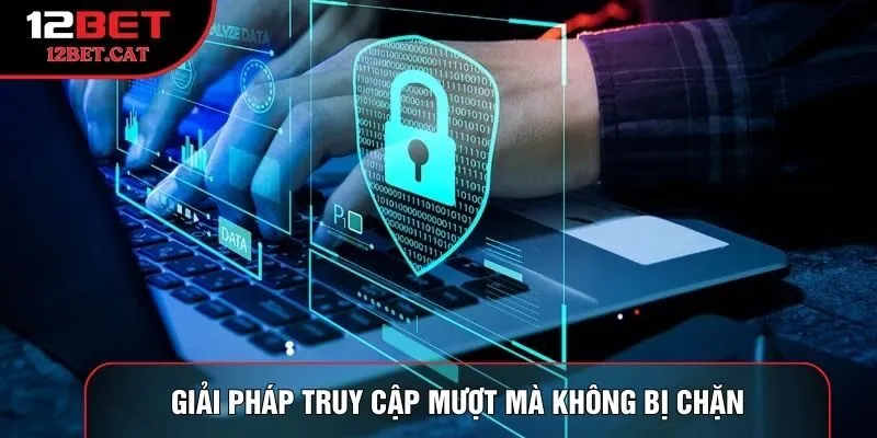 Giải pháp truy cập mượt mà không bị chặn