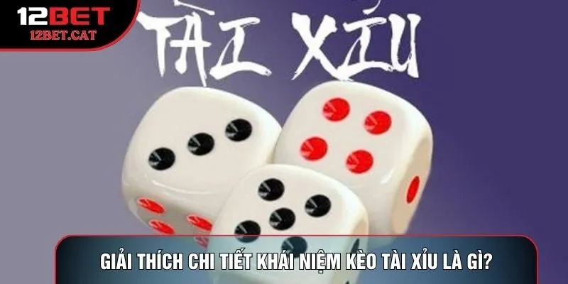 Giải thích chi tiết khái niệm kèo tài xỉu là gì?