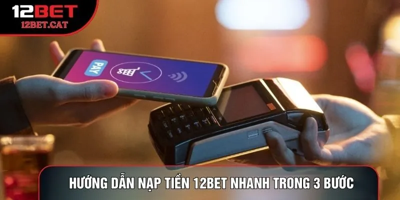 Hướng dẫn nạp tiền 12bet nhanh trong 3 bước