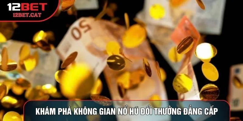 Khám phá không gian nổ hũ đổi thưởng đẳng cấp