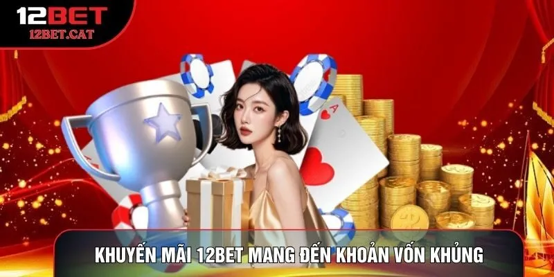 Khuyến mãi 12BET mang đến khoản vốn khủng