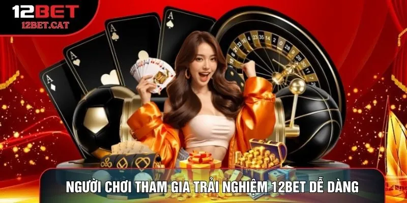 Người chơi tham gia trải nghiệm 12BET dễ dàng
