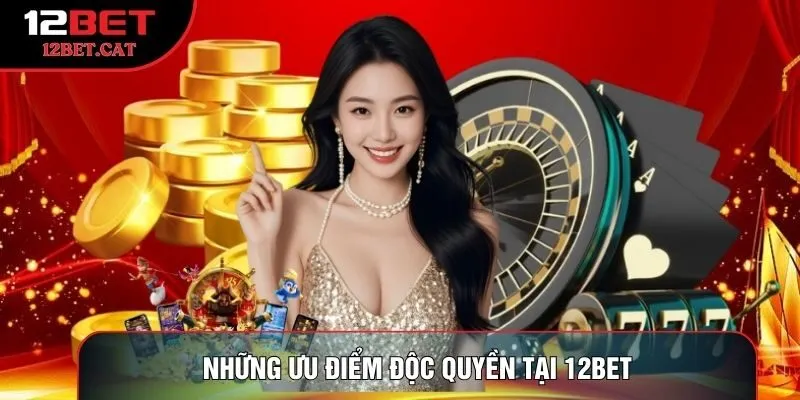 Những ưu điểm độc quyền tại 12BET